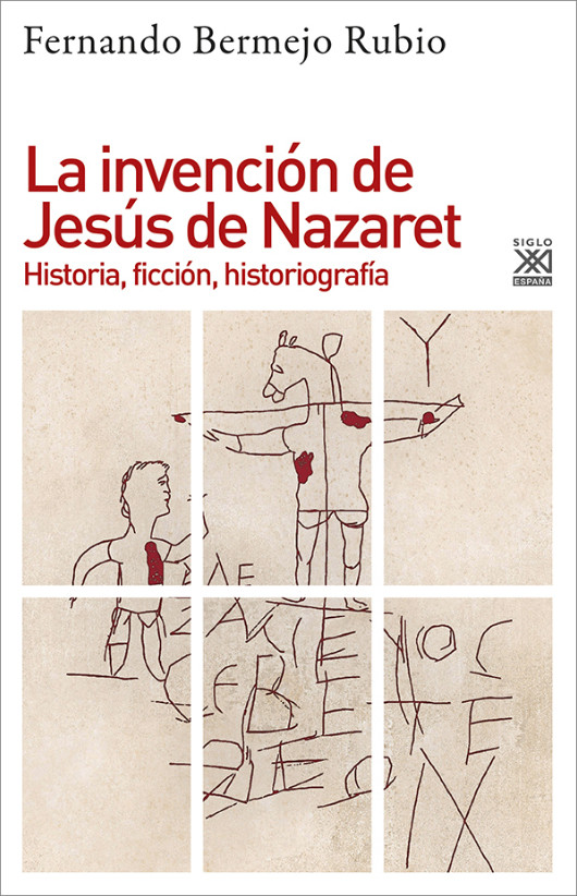 La invención de Jesús de Nazaret Historia, ficción, historiografía – Fernando Bermejo Rubio