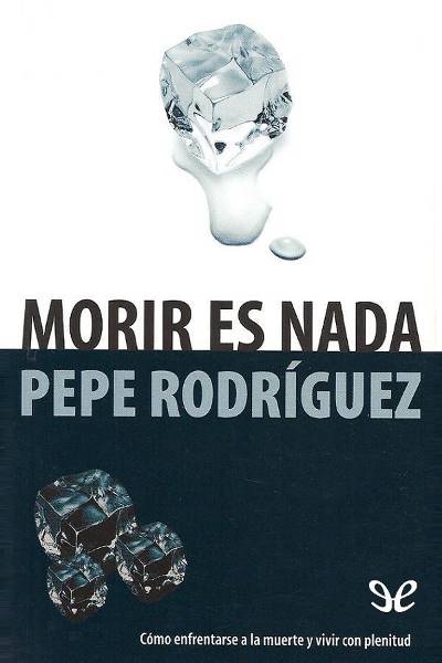 Morir es nada: Cómo enfrentarse a la muerte y vivir con plenitud – Pepe Rodríguez