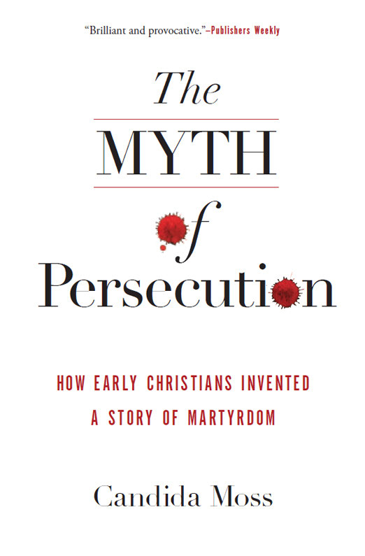 El mito de la persecución: cómo los primeros cristianos inventaron una historia de martirio – Candida R. Moss